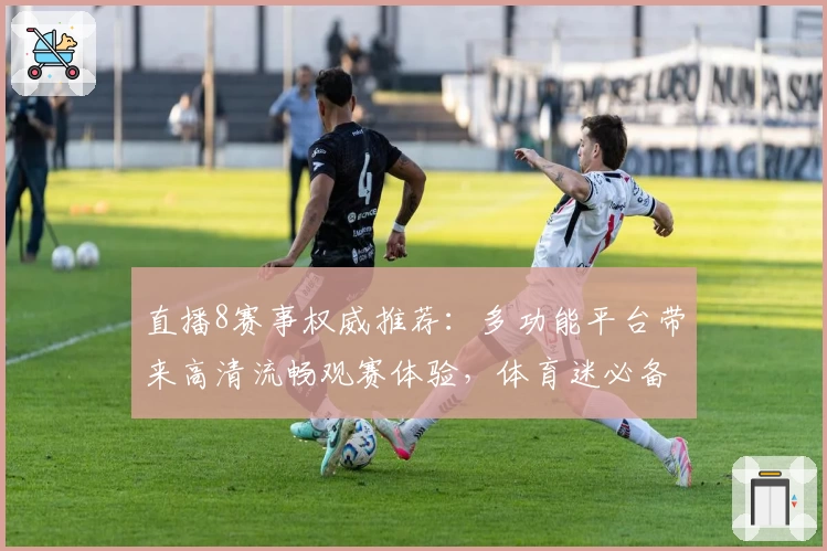 直播8赛事权威推荐：多功能平台带来高清流畅观赛体验，体育迷必备选择！