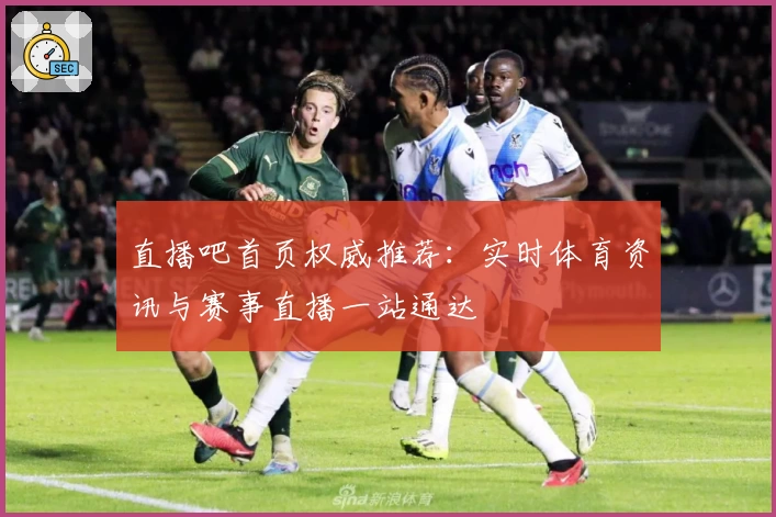 直播吧首页权威推荐：实时体育资讯与赛事直播一站通达