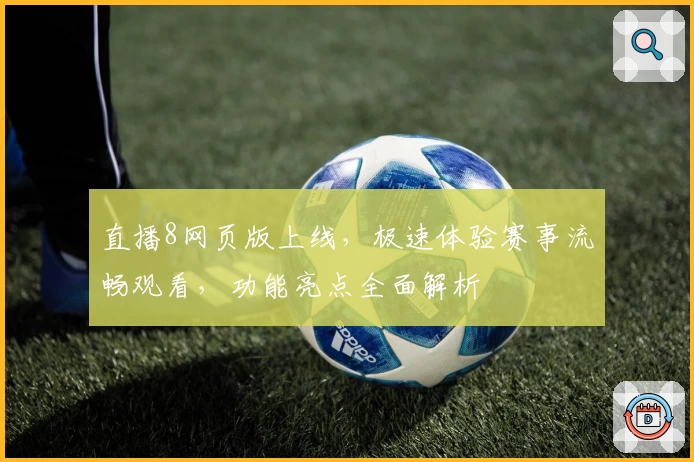 直播8网页版上线，极速体验赛事流畅观看，功能亮点全面解析