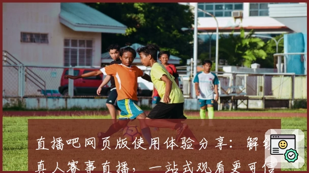 直播吧网页版使用体验分享：解锁真人赛事直播，一站式观看更可信赖