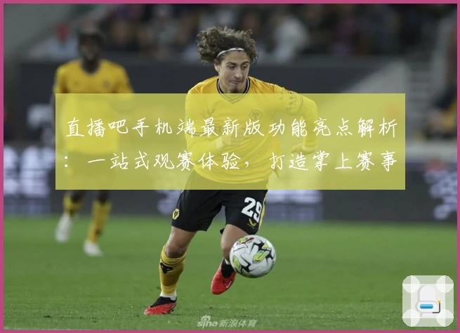 直播吧手机端最新版功能亮点解析：一站式观赛体验，打造掌上赛事互动新体验