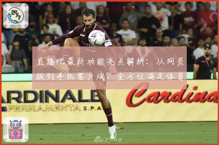 直播吧最新功能亮点解析:从网页版到手机客户端,全方位满足体育迷需求