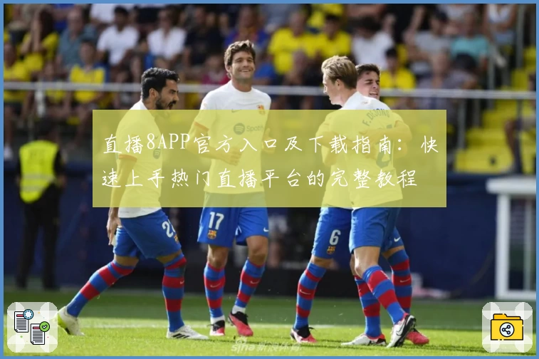 直播8APP官方入口及下载指南:快速上手热门直播平台的完整教程