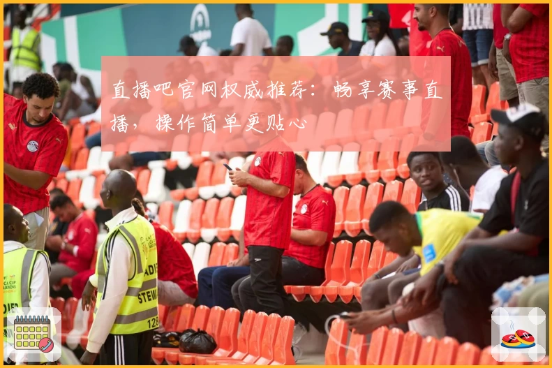 直播吧官网权威推荐：畅享赛事直播，操作简单更贴心