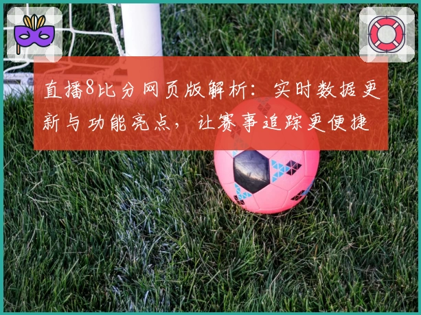 直播8比分网页版解析:实时数据更新与功能亮点,让赛事追踪更便捷