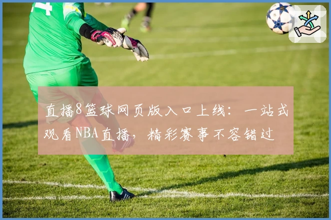 直播8篮球网页版入口上线:一站式观看NBA直播,精彩赛事不容错过