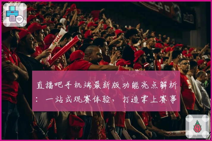 直播吧手机端最新版功能亮点解析：一站式观赛体验，打造掌上赛事互动新体验
