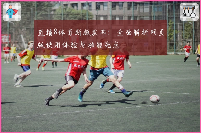 直播8体育新版发布：全面解析网页版使用体验与功能亮点