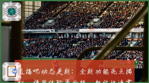 直播吧动态更新：全新功能亮点揭秘，使用体验再升级，教你快速掌握注册与安装教程