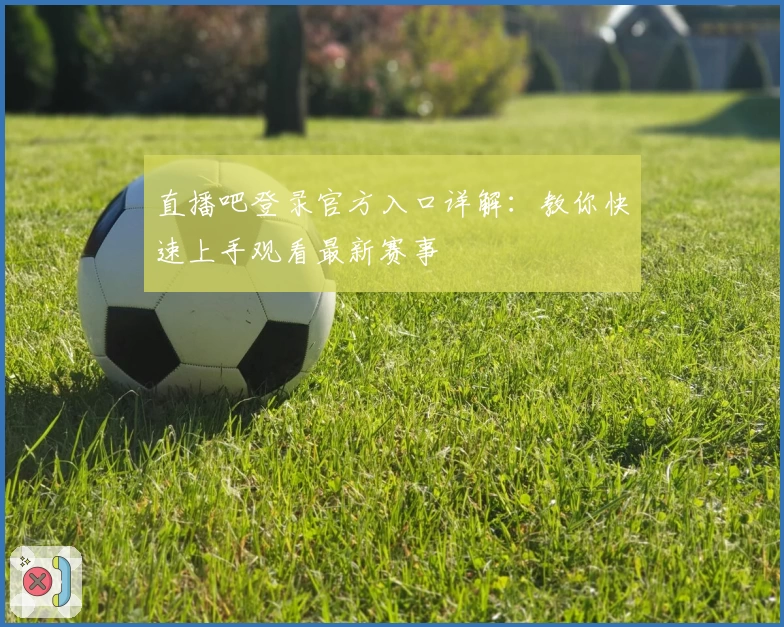 直播吧登录官方入口详解：教你快速上手观看最新赛事