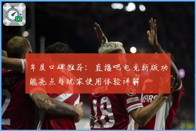 年度口碑推荐：直播吧电竞新版功能亮点与玩家使用体验详解