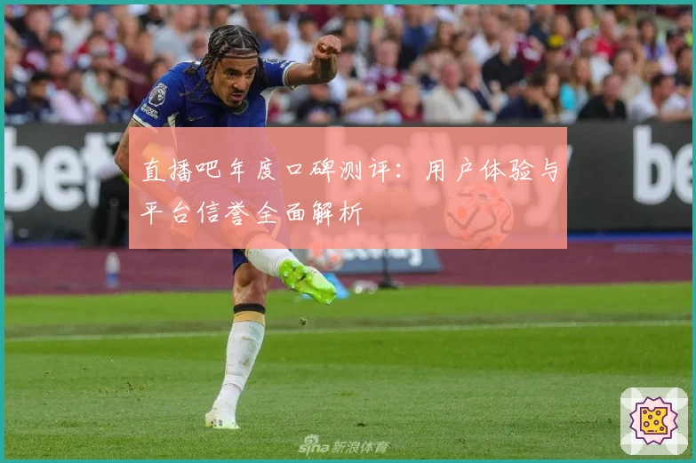 直播吧年度口碑测评：用户体验与平台信誉全面解析