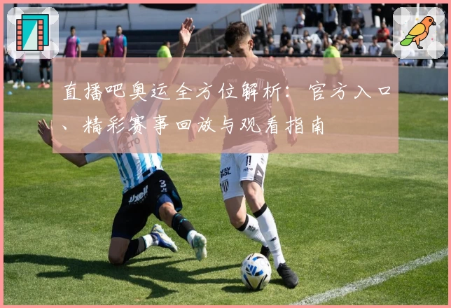 直播吧奥运全方位解析：官方入口、精彩赛事回放与观看指南