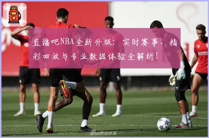直播吧NBA全新升级：实时赛事、精彩回放与专业数据体验全解析！