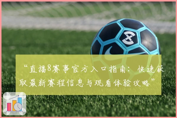 “直播8赛事官方入口指南:快速获取最新赛程信息与观看体验攻略”