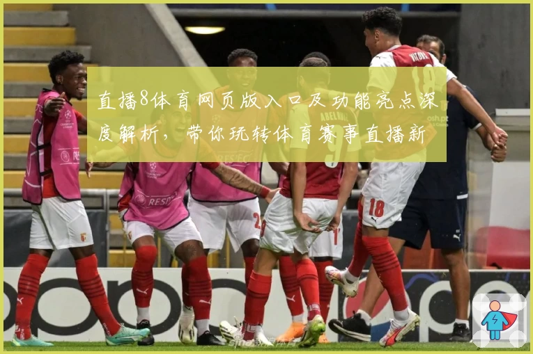 直播8体育网页版入口及功能亮点深度解析，带你玩转体育赛事直播新体验
