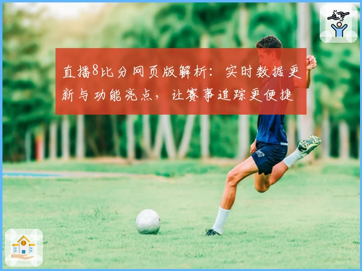 直播8比分网页版解析：实时数据更新与功能亮点，让赛事追踪更便捷
