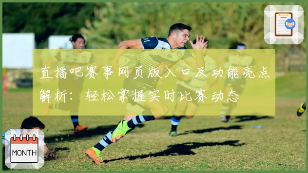 直播吧赛事网页版入口及功能亮点解析：轻松掌握实时比赛动态