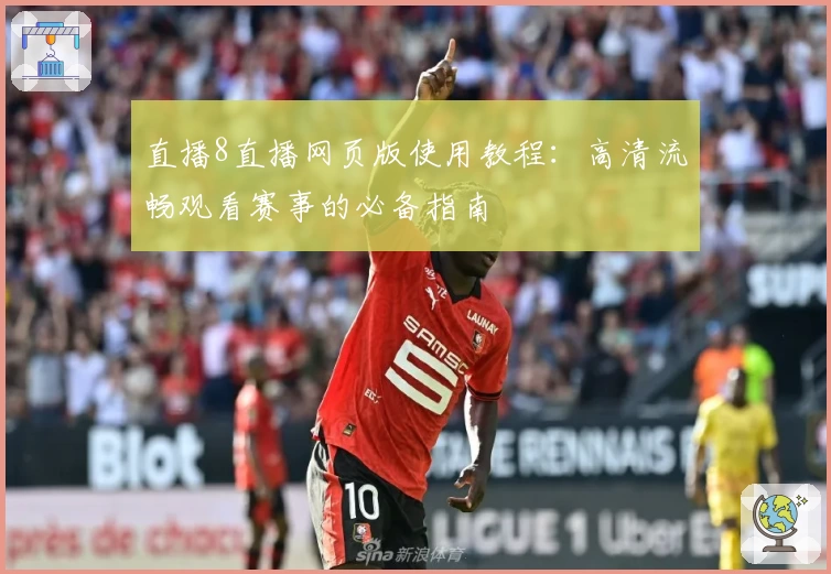 直播8直播网页版使用教程：高清流畅观看赛事的必备指南