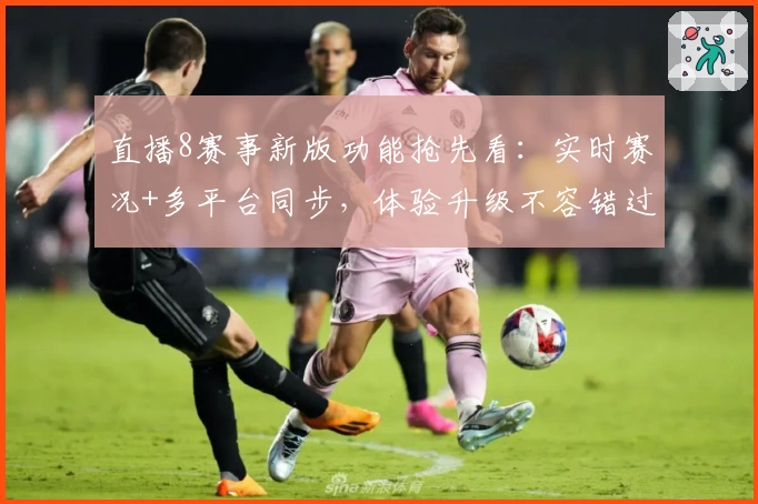 直播8赛事新版功能抢先看:实时赛况+多平台同步,体验升级不容错过