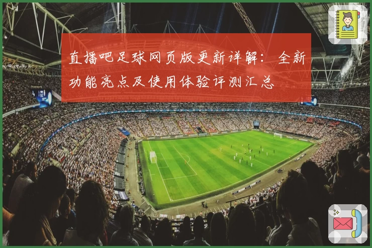 直播吧足球网页版更新详解：全新功能亮点及使用体验评测汇总