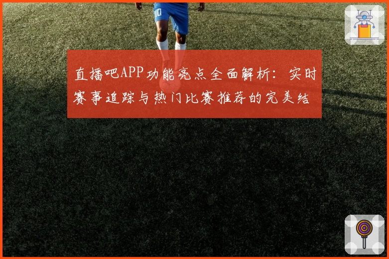 直播吧APP功能亮点全面解析：实时赛事追踪与热门比赛推荐的完美结合