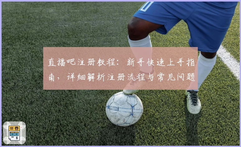 直播吧注册教程:新手快速上手指南,详细解析注册流程与常见问题解答