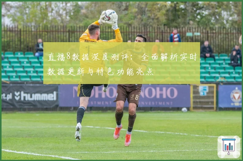 直播8数据深度测评:全面解析实时数据更新与特色功能亮点