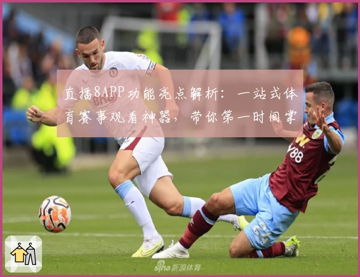 直播8APP功能亮点解析：一站式体育赛事观看神器，带你第一时间掌握精彩赛事推送