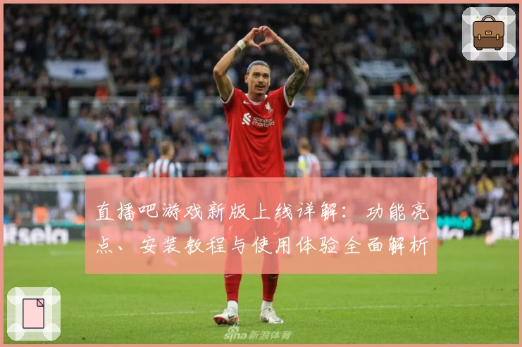 直播吧游戏新版上线详解：功能亮点、安装教程与使用体验全面解析