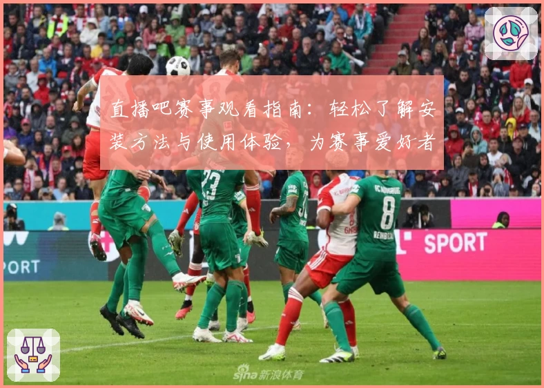 直播吧赛事观看指南：轻松了解安装方法与使用体验，为赛事爱好者提供权威推荐