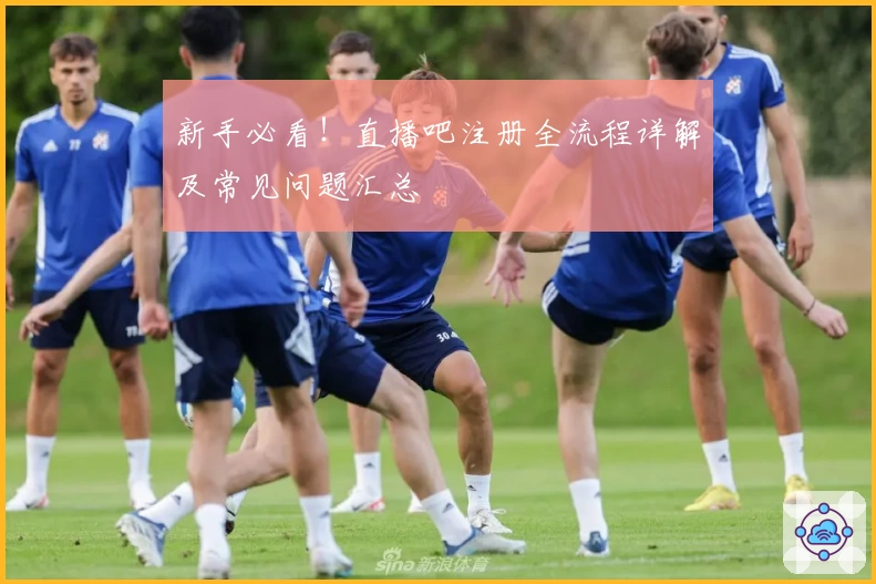 新手必看！直播吧注册全流程详解及常见问题汇总