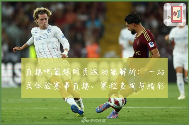 直播吧篮球网页版功能解析：一站式体验赛事直播、赛程查询与精彩回放