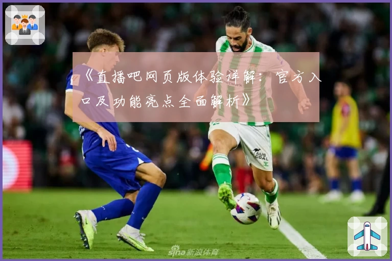 《直播吧网页版体验详解：官方入口及功能亮点全面解析》