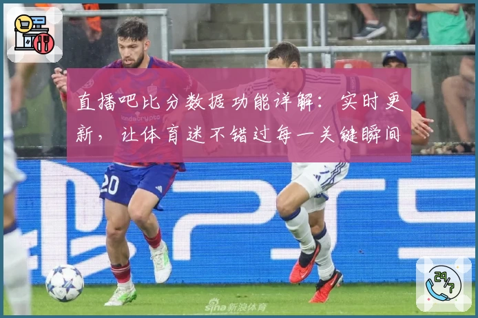 直播吧比分数据功能详解：实时更新，让体育迷不错过每一关键瞬间