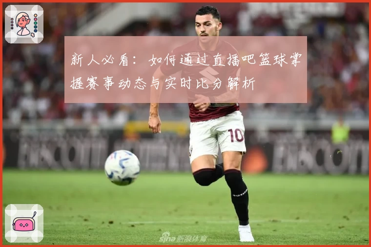 新人必看：如何通过直播吧篮球掌握赛事动态与实时比分解析