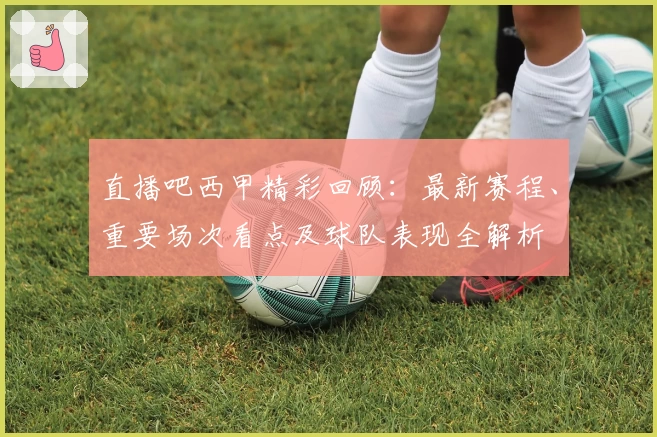 直播吧西甲精彩回顾:最新赛程、重要场次看点及球队表现全解析