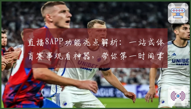 直播8APP功能亮点解析：一站式体育赛事观看神器，带你第一时间掌握精彩赛事推送