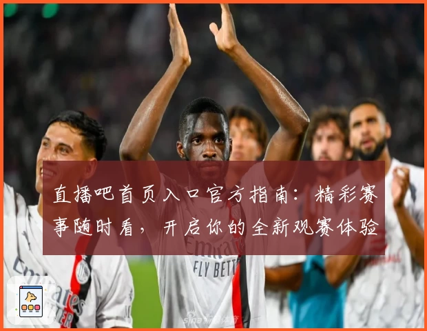 直播吧首页入口官方指南：精彩赛事随时看，开启你的全新观赛体验